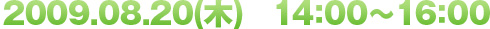 2009.08.20(木)　14：00～16：00